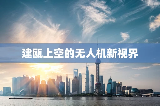 建瓯上空的无人机新视界