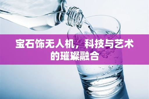 宝石饰无人机，科技与艺术的璀璨融合