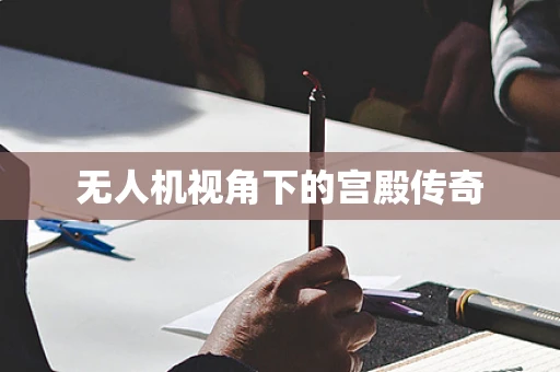 无人机视角下的宫殿传奇