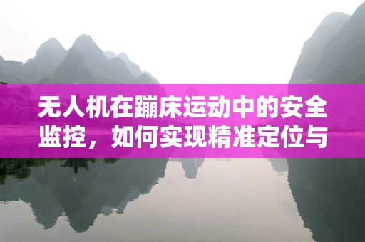 无人机在蹦床运动中的安全监控，如何实现精准定位与防撞？