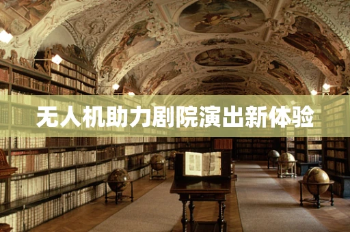 无人机助力剧院演出新体验