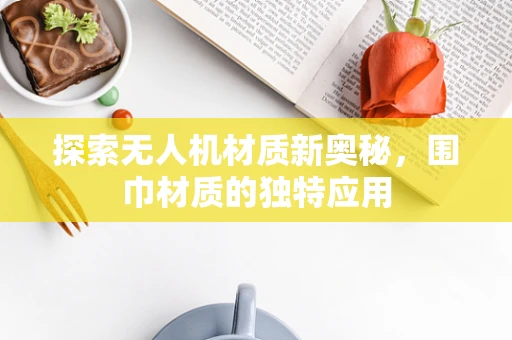 探索无人机材质新奥秘，围巾材质的独特应用