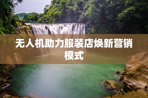 无人机助力服装店焕新营销模式