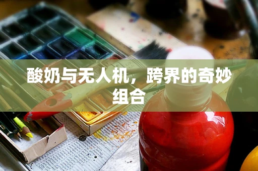 酸奶与无人机，跨界的奇妙组合