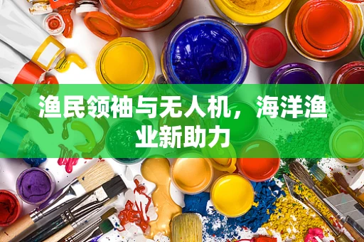 渔民领袖与无人机，海洋渔业新助力