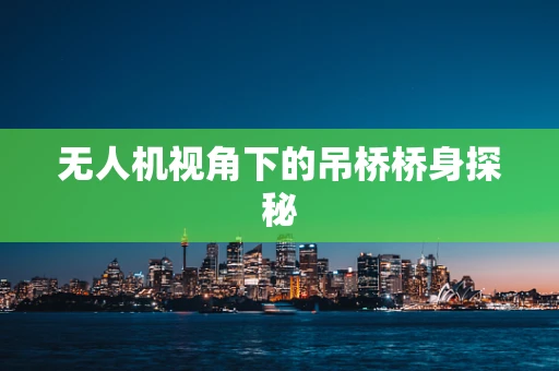 无人机视角下的吊桥桥身探秘