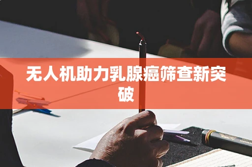 无人机助力乳腺癌筛查新突破
