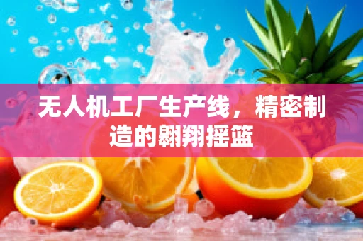 无人机工厂生产线，精密制造的翱翔摇篮