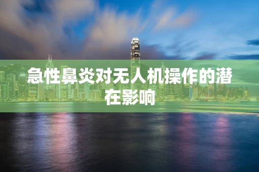 急性鼻炎对无人机操作的潜在影响