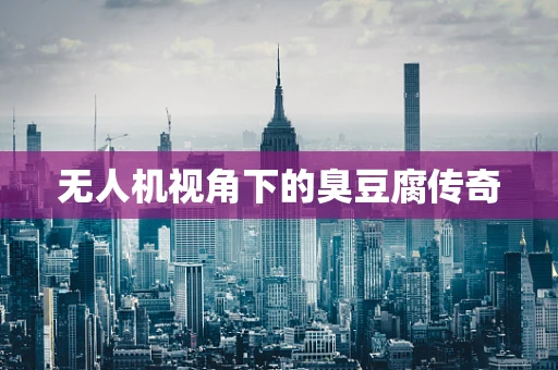 无人机视角下的臭豆腐传奇