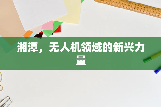 湘潭，无人机领域的新兴力量
