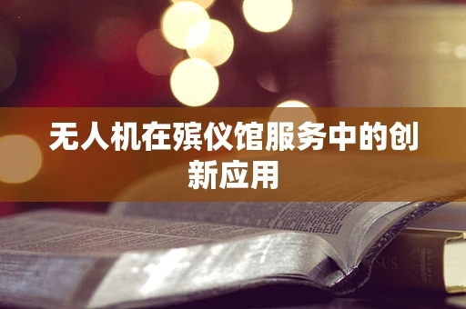 无人机在殡仪馆服务中的创新应用