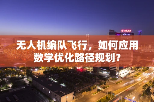 无人机编队飞行，如何应用数学优化路径规划？