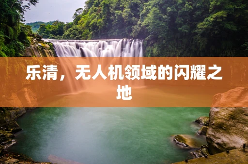 乐清，无人机领域的闪耀之地