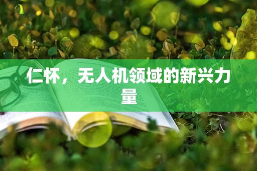仁怀，无人机领域的新兴力量