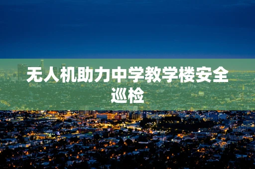 无人机助力中学教学楼安全巡检