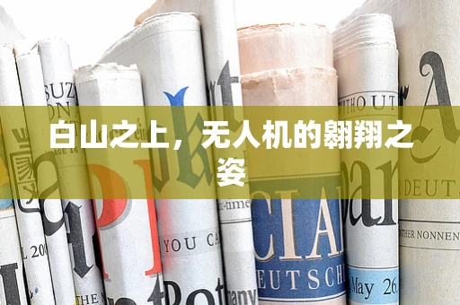 白山之上，无人机的翱翔之姿