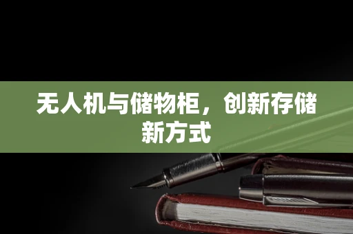 无人机与储物柜，创新存储新方式