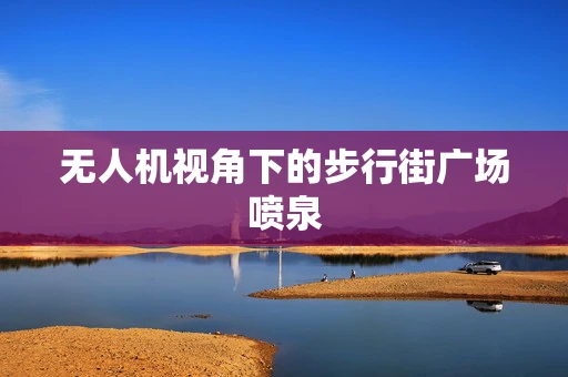 无人机视角下的步行街广场喷泉