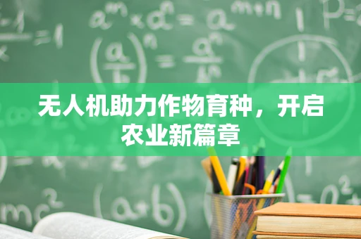 无人机助力作物育种，开启农业新篇章
