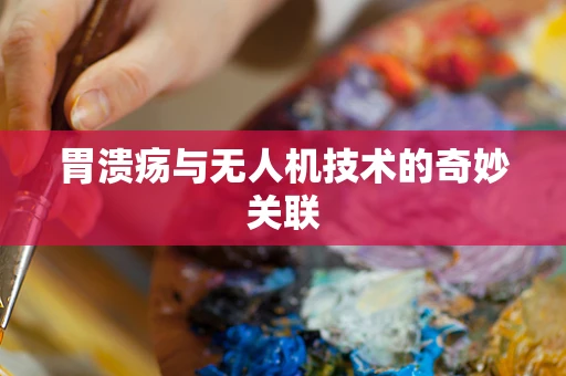 胃溃疡与无人机技术的奇妙关联