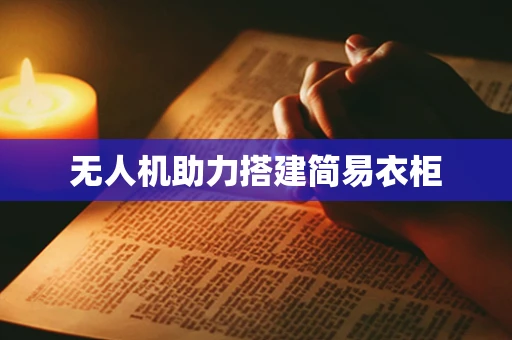 无人机助力搭建简易衣柜