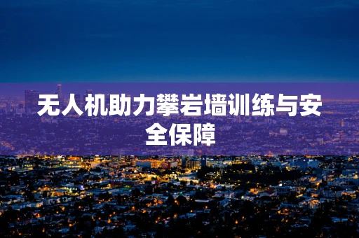 无人机助力攀岩墙训练与安全保障