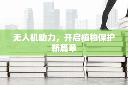 无人机助力，开启植物保护新篇章