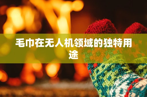 毛巾在无人机领域的独特用途