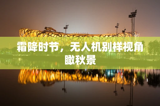 霜降时节，无人机别样视角瞰秋景