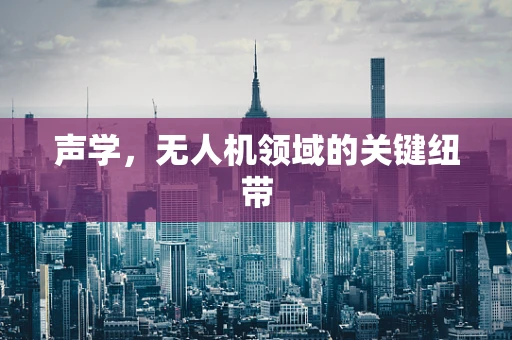 声学，无人机领域的关键纽带