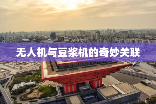 无人机与豆浆机的奇妙关联