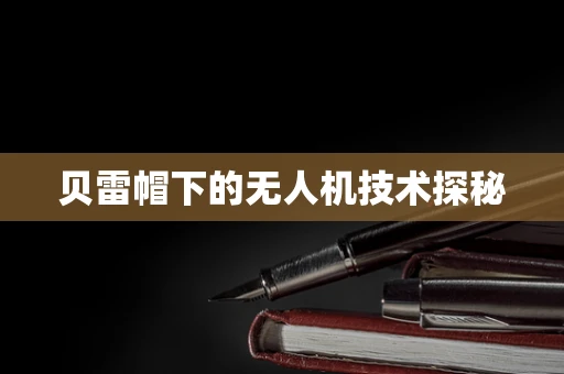 贝雷帽下的无人机技术探秘