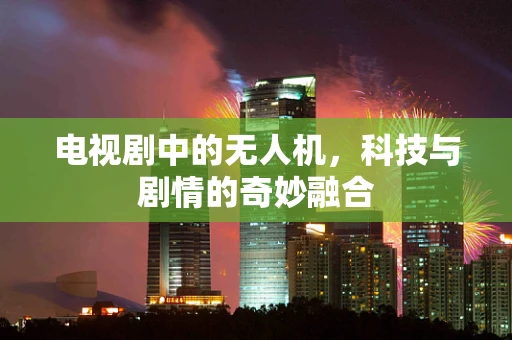 电视剧中的无人机，科技与剧情的奇妙融合