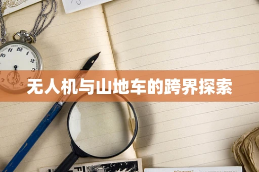 无人机与山地车的跨界探索