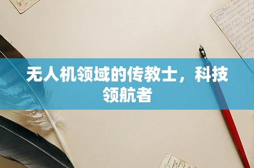 无人机领域的传教士，科技领航者