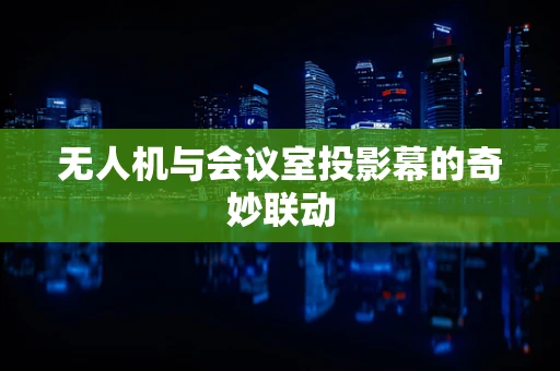 无人机与会议室投影幕的奇妙联动