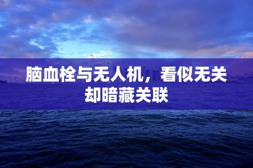 脑血栓与无人机，看似无关却暗藏关联