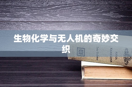 生物化学与无人机的奇妙交织
