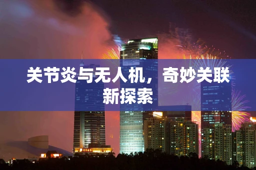 关节炎与无人机，奇妙关联新探索