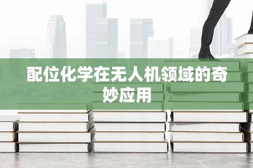 配位化学在无人机领域的奇妙应用