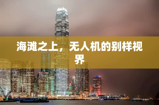 海滩之上，无人机的别样视界