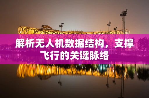 解析无人机数据结构，支撑飞行的关键脉络