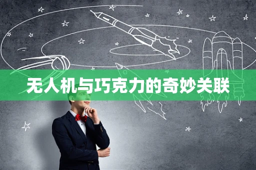 无人机与巧克力的奇妙关联