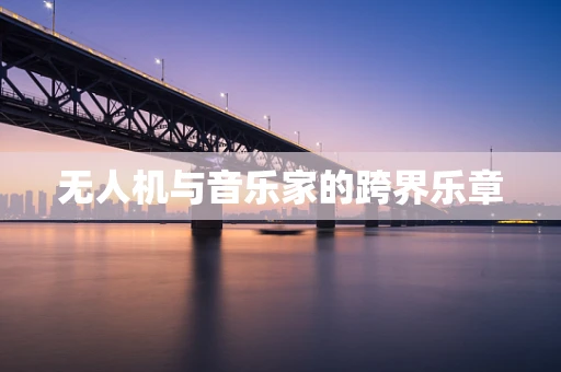 无人机与音乐家的跨界乐章