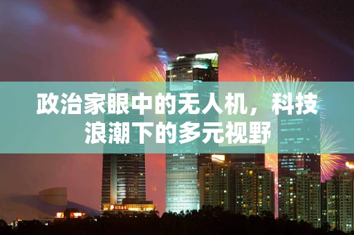 政治家眼中的无人机，科技浪潮下的多元视野
