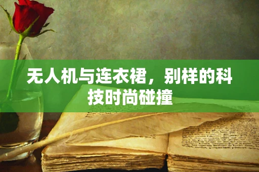 无人机与连衣裙，别样的科技时尚碰撞