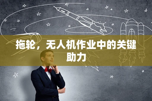 拖轮，无人机作业中的关键助力