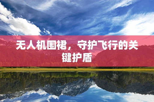 无人机围裙，守护飞行的关键护盾