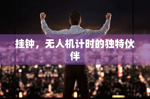 挂钟，无人机计时的独特伙伴